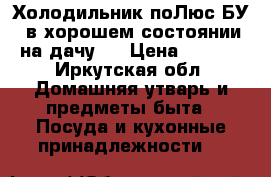 Холодильник поЛюс БУ“, в хорошем состоянии , на дачу . › Цена ­ 2 500 - Иркутская обл. Домашняя утварь и предметы быта » Посуда и кухонные принадлежности   